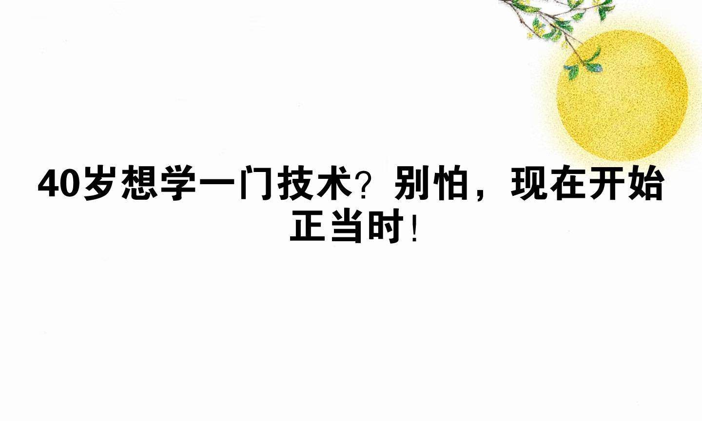 40岁想学一门技术？别怕，现在开始正当时！