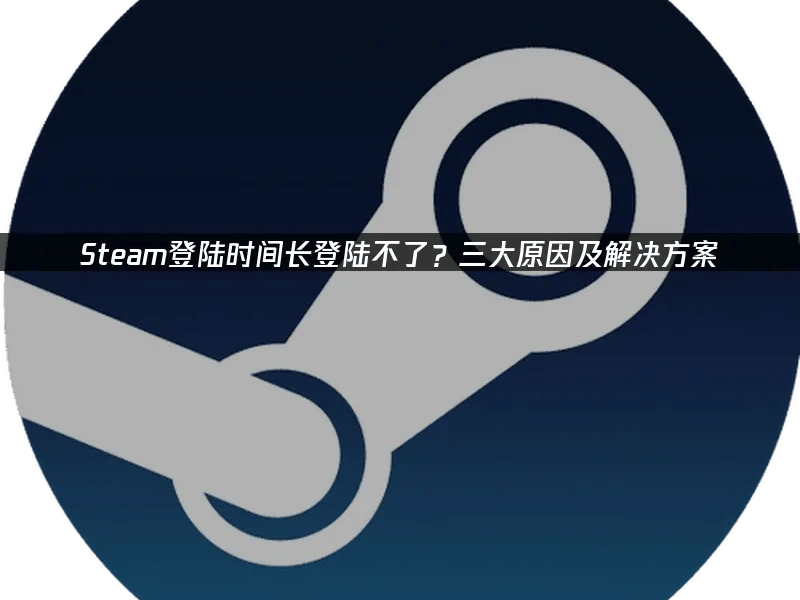 全方位解决Steam登陆时间长，登陆不了的问题。