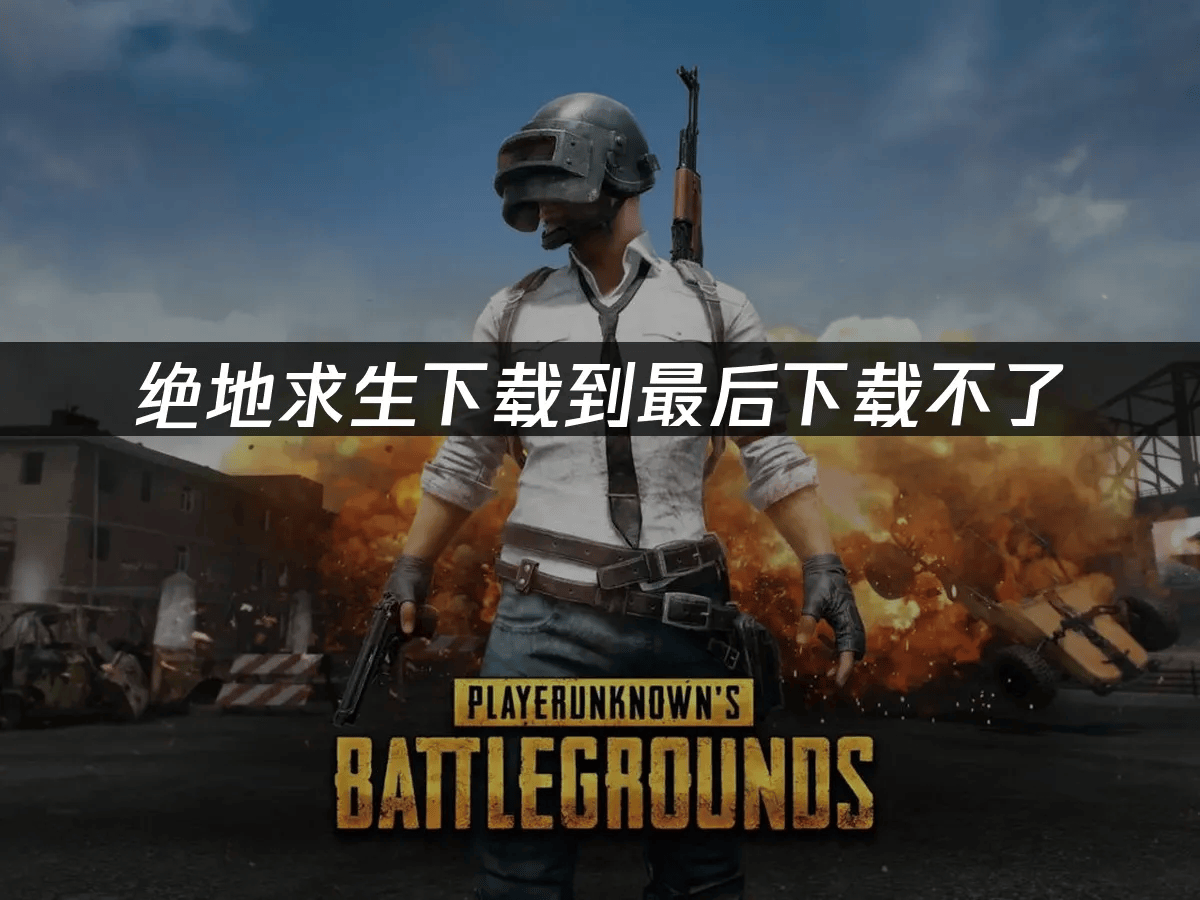 绝地求生下载到最后下载不了