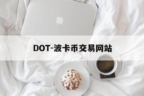 DOT-波卡币交易网站(dot波卡币还能涨到2000吗)