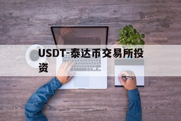 USDT-泰达币交易所投资(usdt泰达币交易所投资怎么样)