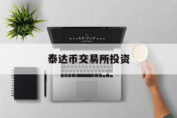 泰达币交易所投资(泰达币交易所投资怎么样)