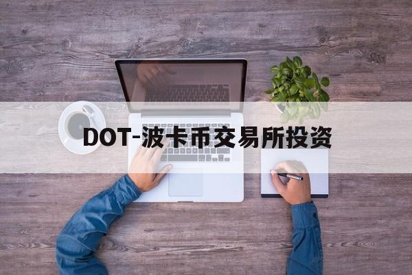 DOT-波卡币交易所投资(dot波卡币还能涨到2000吗)